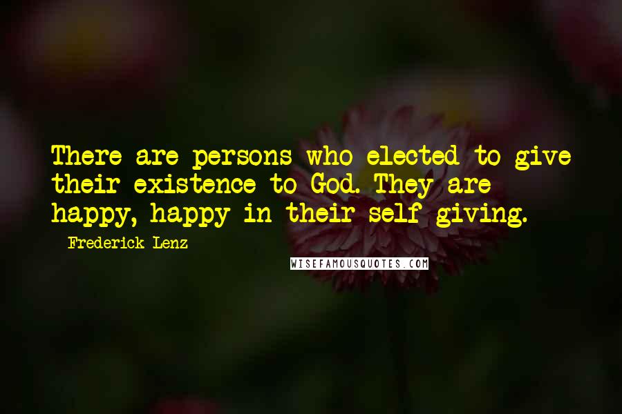 Frederick Lenz Quotes: There are persons who elected to give their existence to God. They are happy, happy in their self-giving.