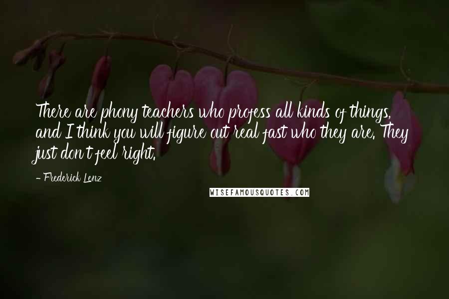 Frederick Lenz Quotes: There are phony teachers who profess all kinds of things, and I think you will figure out real fast who they are. They just don't feel right.