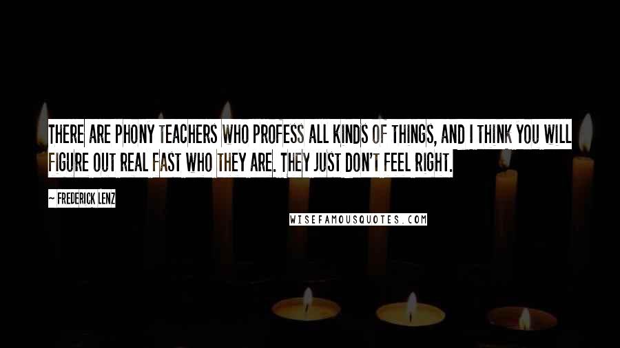 Frederick Lenz Quotes: There are phony teachers who profess all kinds of things, and I think you will figure out real fast who they are. They just don't feel right.