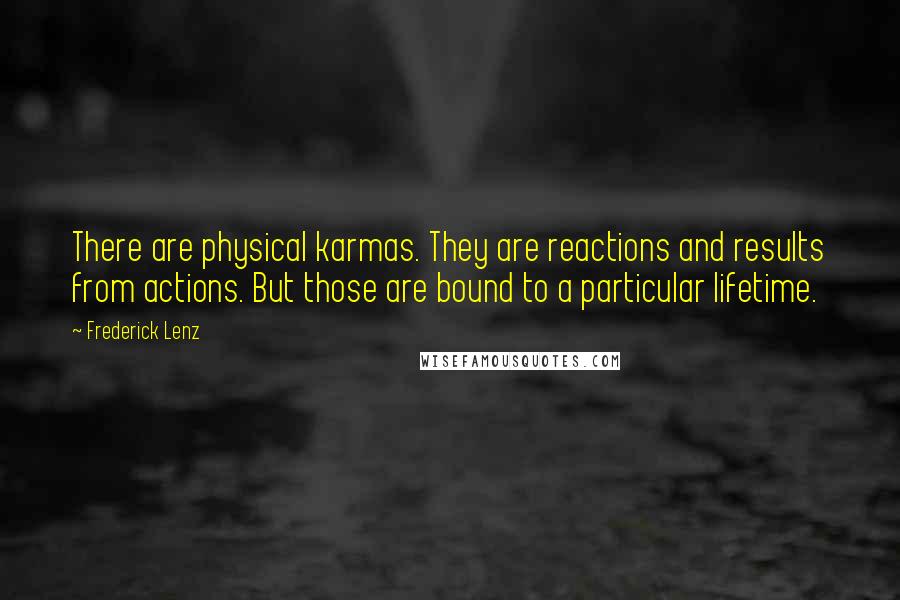 Frederick Lenz Quotes: There are physical karmas. They are reactions and results from actions. But those are bound to a particular lifetime.