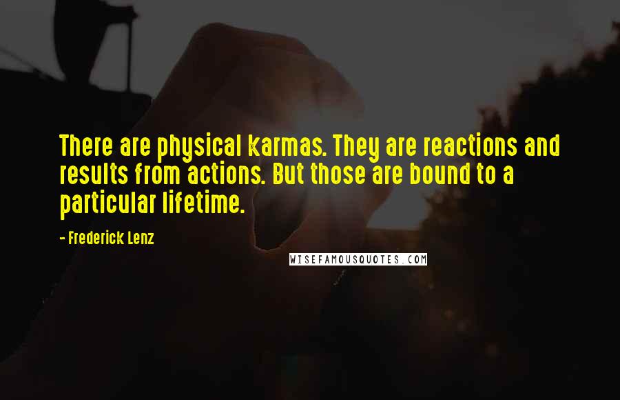 Frederick Lenz Quotes: There are physical karmas. They are reactions and results from actions. But those are bound to a particular lifetime.