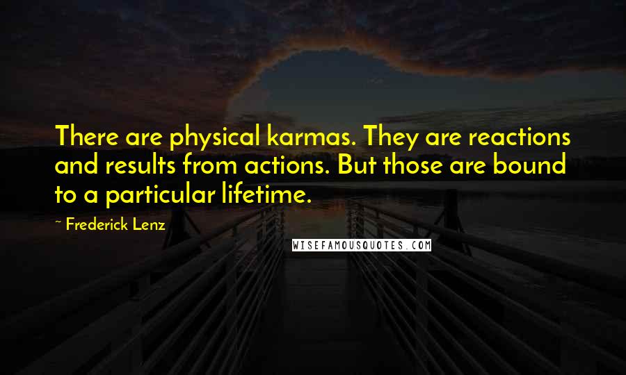 Frederick Lenz Quotes: There are physical karmas. They are reactions and results from actions. But those are bound to a particular lifetime.