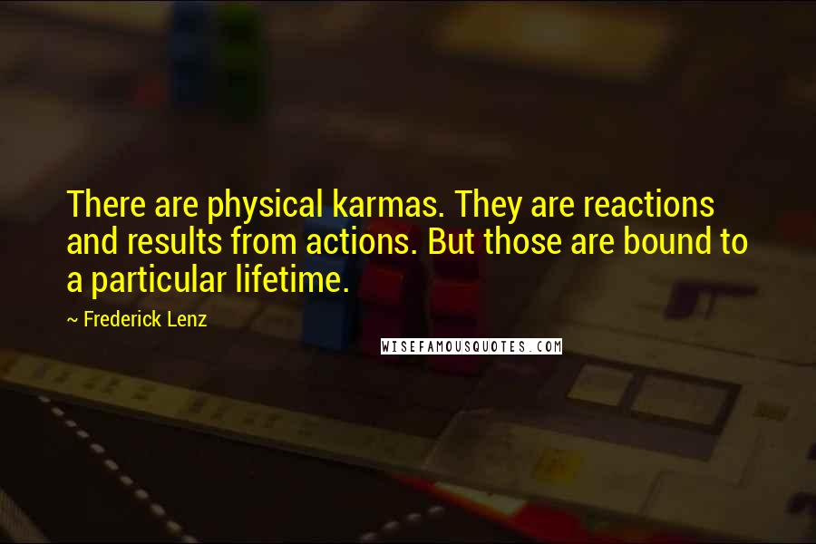 Frederick Lenz Quotes: There are physical karmas. They are reactions and results from actions. But those are bound to a particular lifetime.