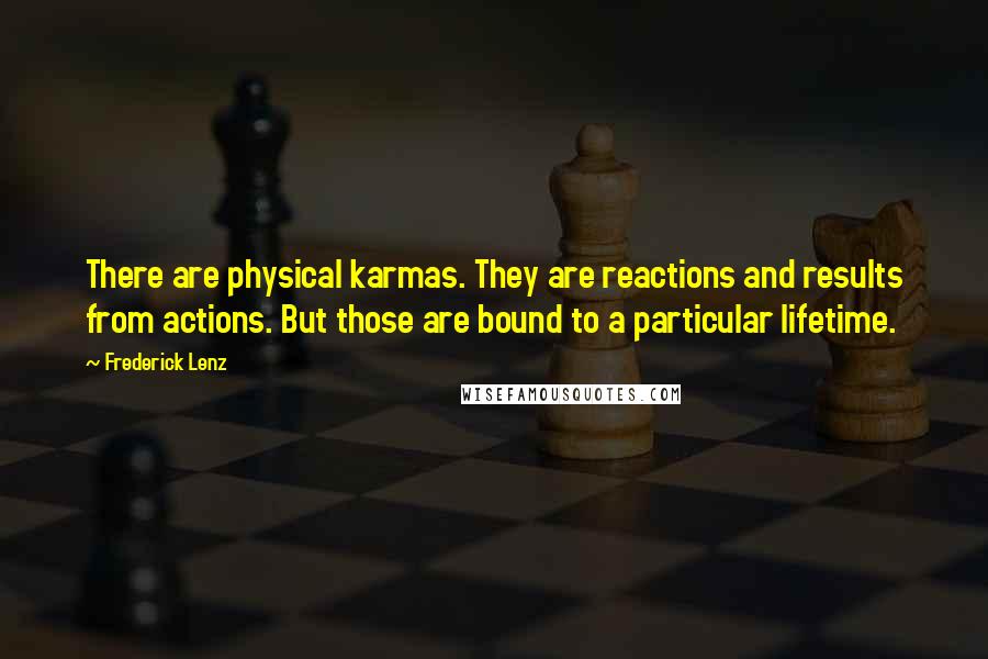 Frederick Lenz Quotes: There are physical karmas. They are reactions and results from actions. But those are bound to a particular lifetime.