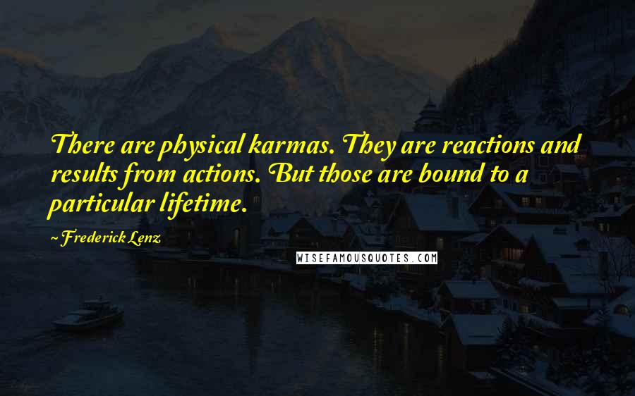 Frederick Lenz Quotes: There are physical karmas. They are reactions and results from actions. But those are bound to a particular lifetime.