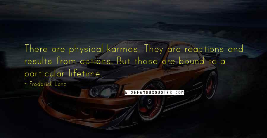 Frederick Lenz Quotes: There are physical karmas. They are reactions and results from actions. But those are bound to a particular lifetime.