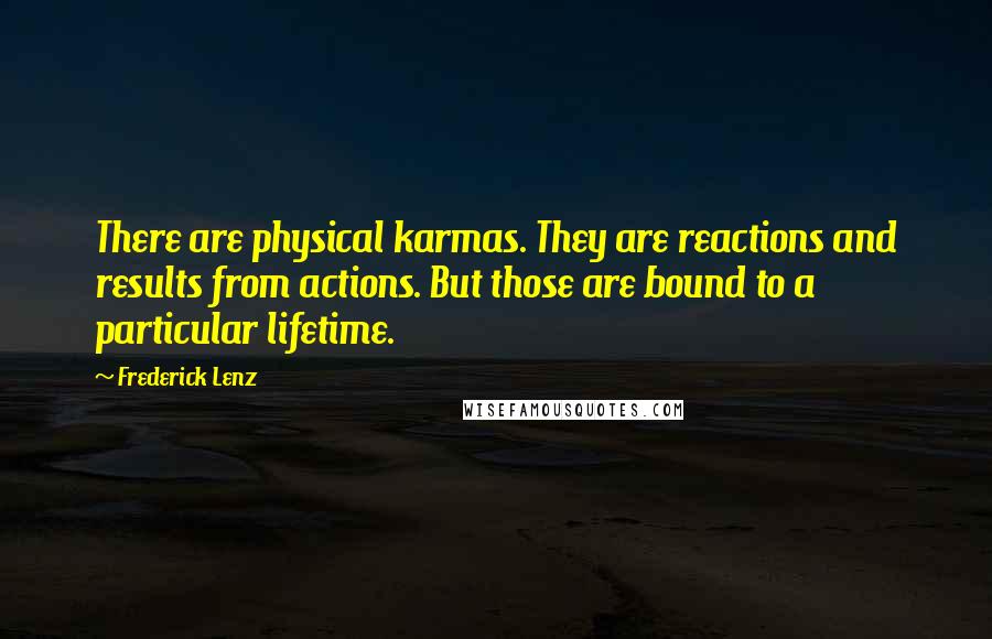 Frederick Lenz Quotes: There are physical karmas. They are reactions and results from actions. But those are bound to a particular lifetime.