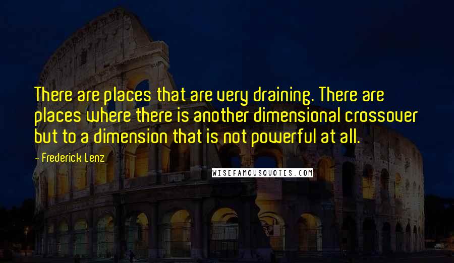 Frederick Lenz Quotes: There are places that are very draining. There are places where there is another dimensional crossover but to a dimension that is not powerful at all.