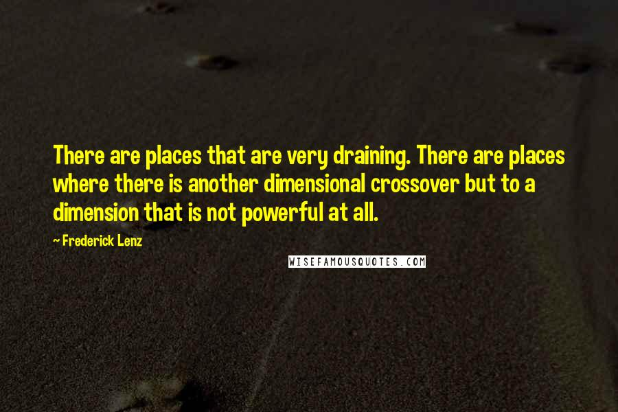 Frederick Lenz Quotes: There are places that are very draining. There are places where there is another dimensional crossover but to a dimension that is not powerful at all.