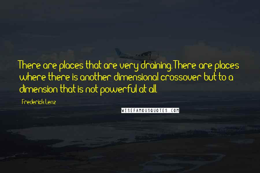 Frederick Lenz Quotes: There are places that are very draining. There are places where there is another dimensional crossover but to a dimension that is not powerful at all.