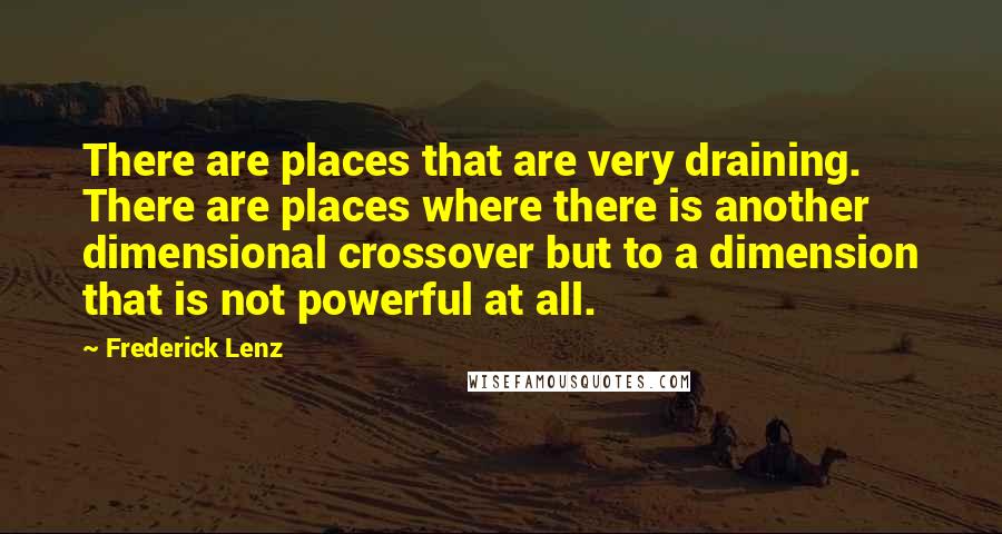 Frederick Lenz Quotes: There are places that are very draining. There are places where there is another dimensional crossover but to a dimension that is not powerful at all.