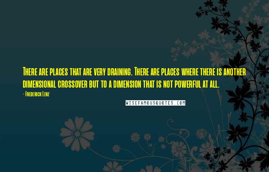 Frederick Lenz Quotes: There are places that are very draining. There are places where there is another dimensional crossover but to a dimension that is not powerful at all.