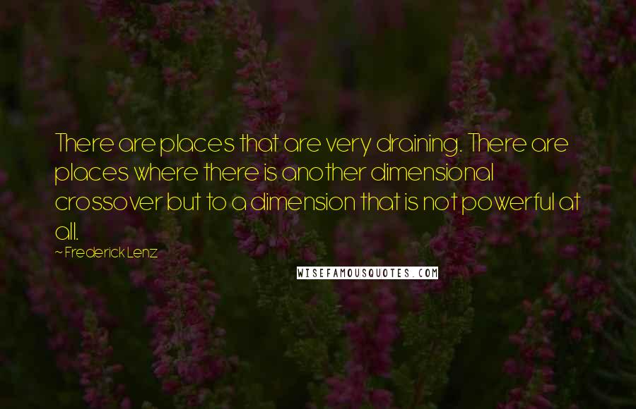 Frederick Lenz Quotes: There are places that are very draining. There are places where there is another dimensional crossover but to a dimension that is not powerful at all.