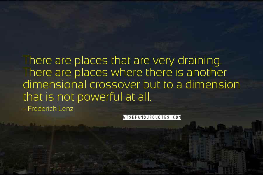 Frederick Lenz Quotes: There are places that are very draining. There are places where there is another dimensional crossover but to a dimension that is not powerful at all.