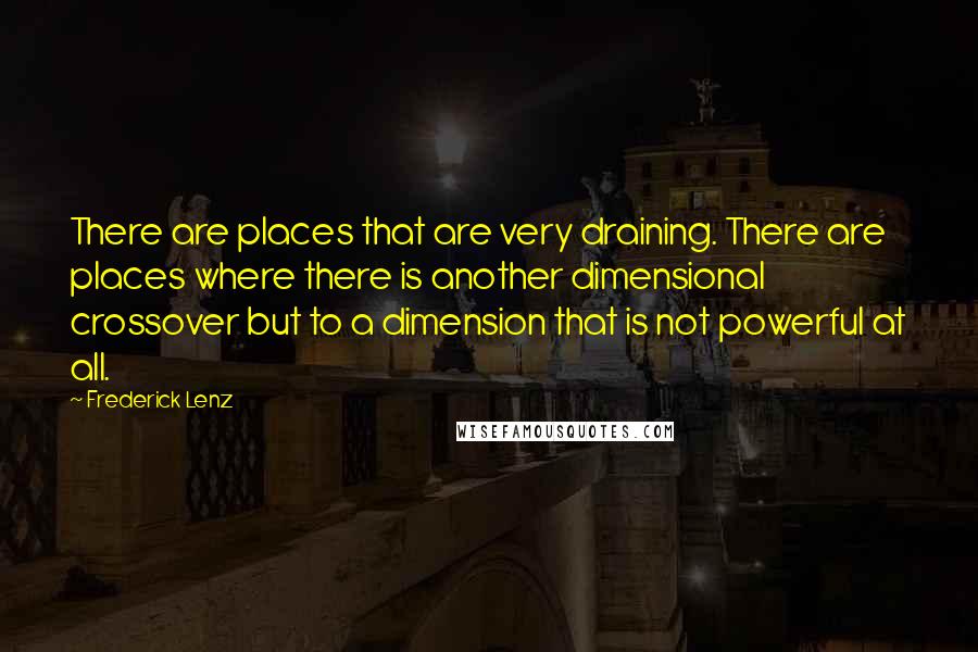 Frederick Lenz Quotes: There are places that are very draining. There are places where there is another dimensional crossover but to a dimension that is not powerful at all.