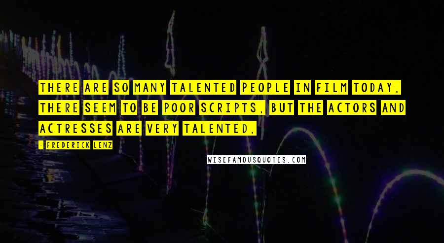 Frederick Lenz Quotes: There are so many talented people in film today. There seem to be poor scripts, but the actors and actresses are very talented.