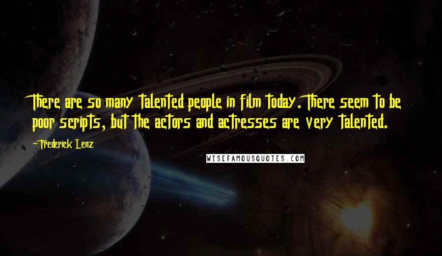 Frederick Lenz Quotes: There are so many talented people in film today. There seem to be poor scripts, but the actors and actresses are very talented.