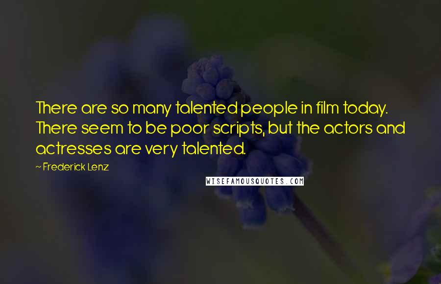 Frederick Lenz Quotes: There are so many talented people in film today. There seem to be poor scripts, but the actors and actresses are very talented.