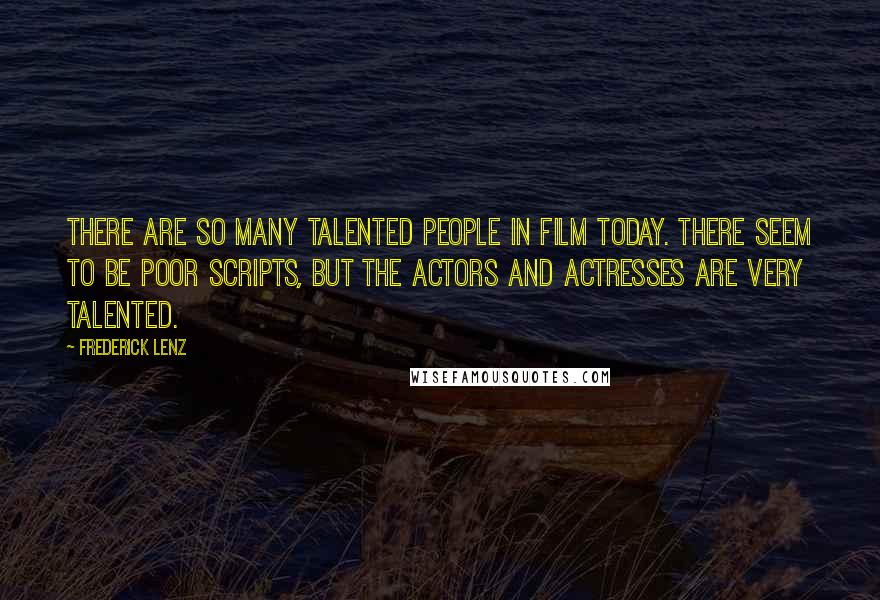 Frederick Lenz Quotes: There are so many talented people in film today. There seem to be poor scripts, but the actors and actresses are very talented.