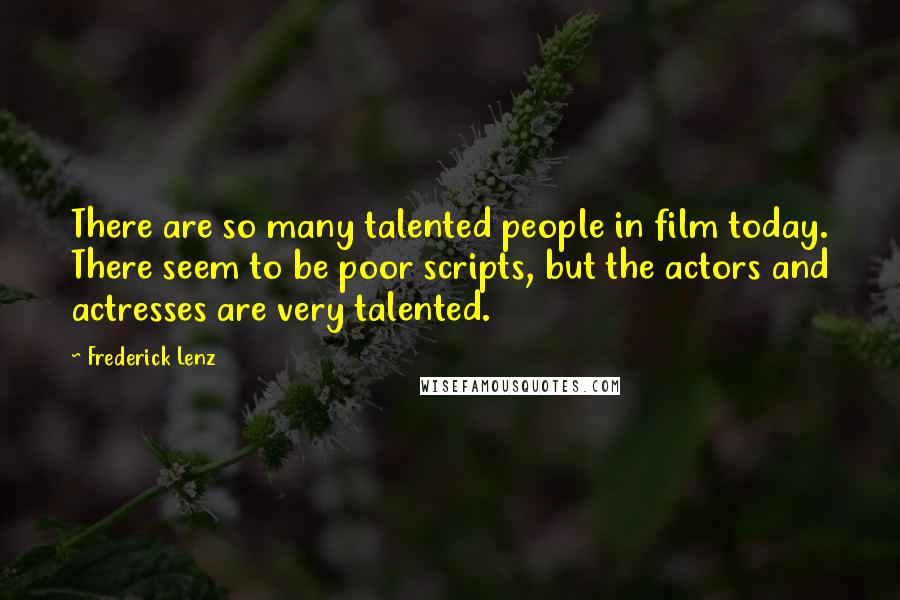 Frederick Lenz Quotes: There are so many talented people in film today. There seem to be poor scripts, but the actors and actresses are very talented.
