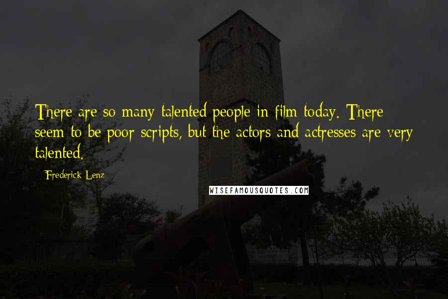 Frederick Lenz Quotes: There are so many talented people in film today. There seem to be poor scripts, but the actors and actresses are very talented.