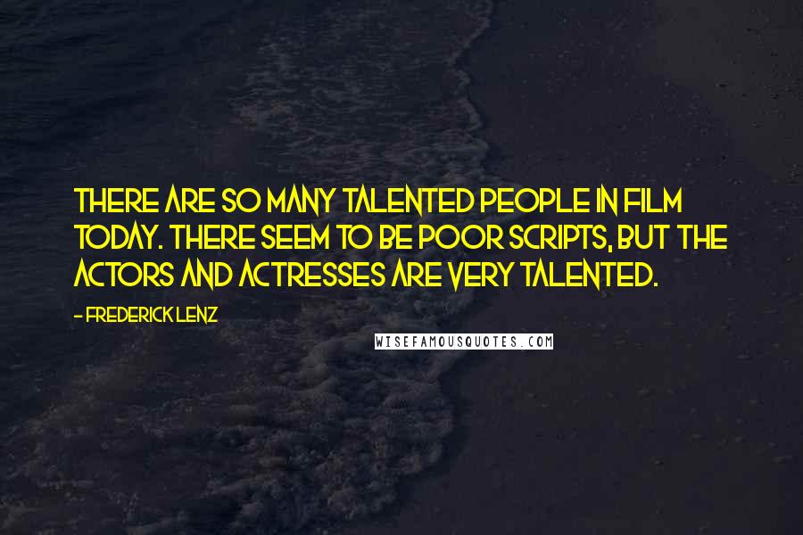 Frederick Lenz Quotes: There are so many talented people in film today. There seem to be poor scripts, but the actors and actresses are very talented.