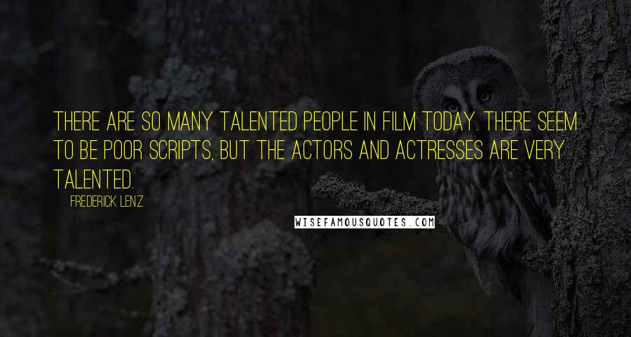 Frederick Lenz Quotes: There are so many talented people in film today. There seem to be poor scripts, but the actors and actresses are very talented.