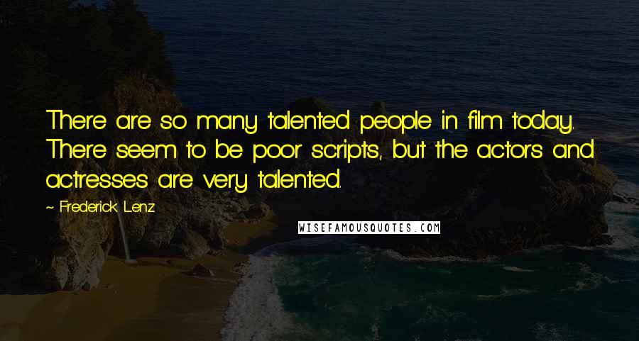 Frederick Lenz Quotes: There are so many talented people in film today. There seem to be poor scripts, but the actors and actresses are very talented.