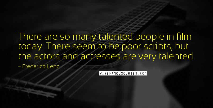Frederick Lenz Quotes: There are so many talented people in film today. There seem to be poor scripts, but the actors and actresses are very talented.