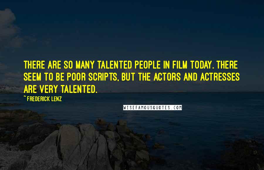 Frederick Lenz Quotes: There are so many talented people in film today. There seem to be poor scripts, but the actors and actresses are very talented.