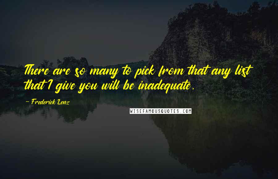 Frederick Lenz Quotes: There are so many to pick from that any list that I give you will be inadequate.