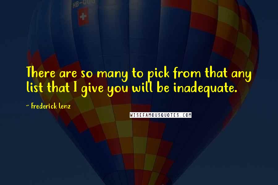 Frederick Lenz Quotes: There are so many to pick from that any list that I give you will be inadequate.