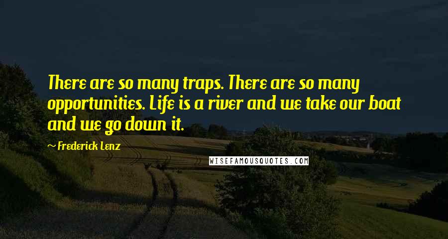 Frederick Lenz Quotes: There are so many traps. There are so many opportunities. Life is a river and we take our boat and we go down it.