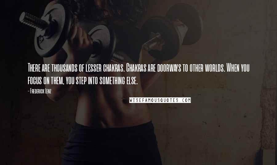 Frederick Lenz Quotes: There are thousands of lesser chakras. Chakras are doorways to other worlds. When you focus on them, you step into something else.