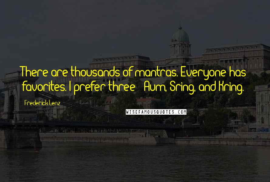Frederick Lenz Quotes: There are thousands of mantras. Everyone has favorites. I prefer three - Aum, Sring, and Kring.
