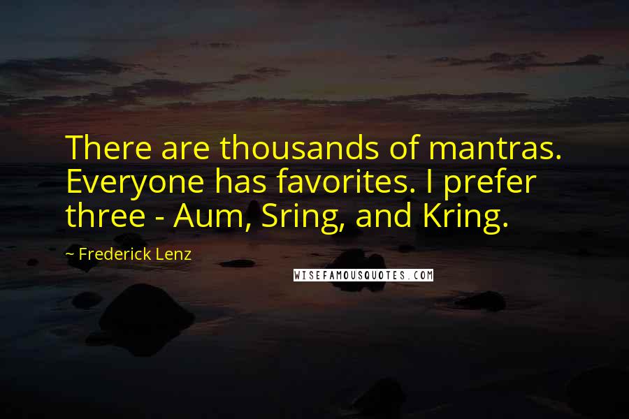 Frederick Lenz Quotes: There are thousands of mantras. Everyone has favorites. I prefer three - Aum, Sring, and Kring.