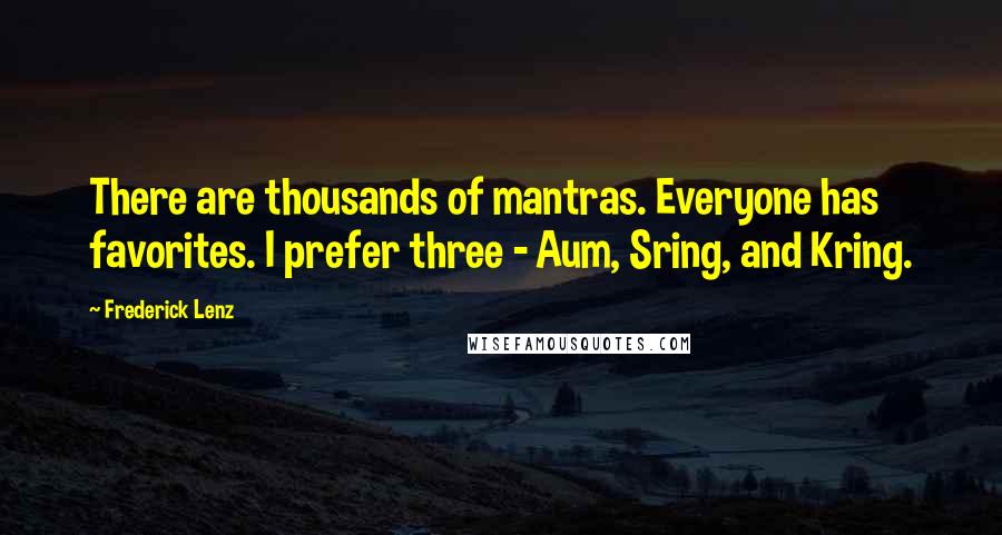 Frederick Lenz Quotes: There are thousands of mantras. Everyone has favorites. I prefer three - Aum, Sring, and Kring.