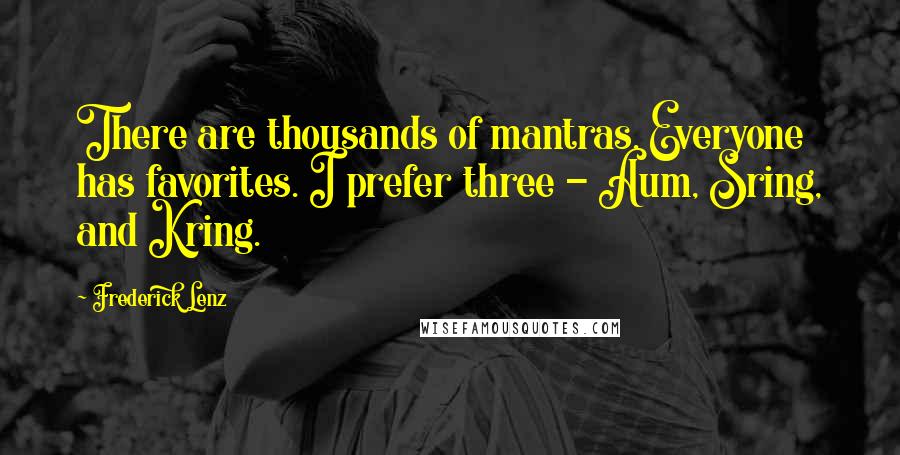 Frederick Lenz Quotes: There are thousands of mantras. Everyone has favorites. I prefer three - Aum, Sring, and Kring.