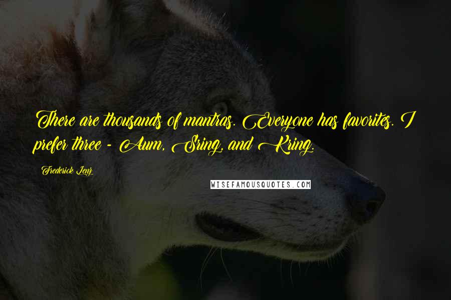 Frederick Lenz Quotes: There are thousands of mantras. Everyone has favorites. I prefer three - Aum, Sring, and Kring.