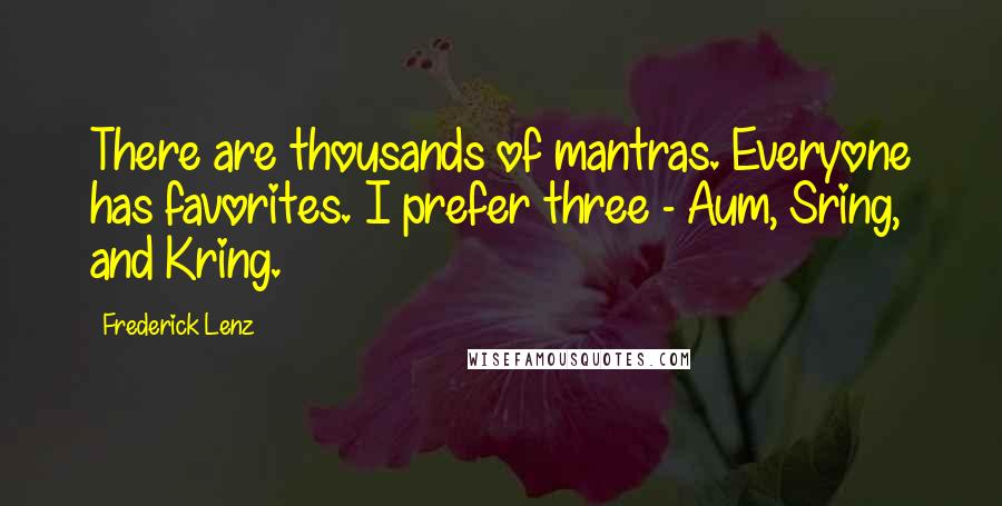 Frederick Lenz Quotes: There are thousands of mantras. Everyone has favorites. I prefer three - Aum, Sring, and Kring.
