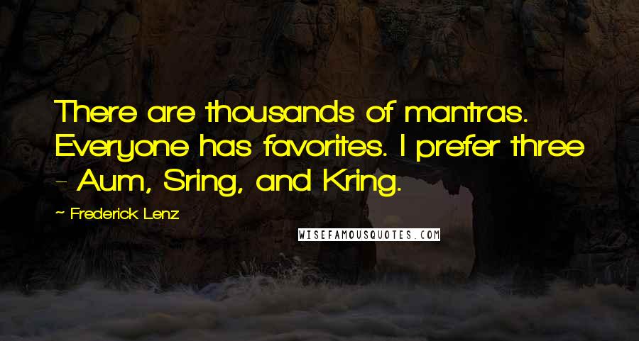 Frederick Lenz Quotes: There are thousands of mantras. Everyone has favorites. I prefer three - Aum, Sring, and Kring.