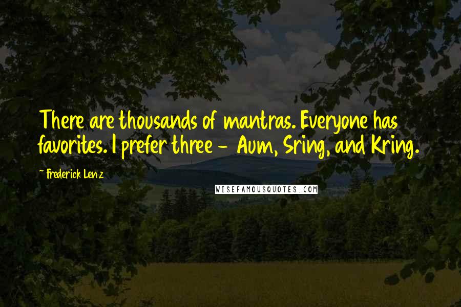 Frederick Lenz Quotes: There are thousands of mantras. Everyone has favorites. I prefer three - Aum, Sring, and Kring.