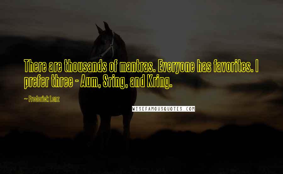 Frederick Lenz Quotes: There are thousands of mantras. Everyone has favorites. I prefer three - Aum, Sring, and Kring.