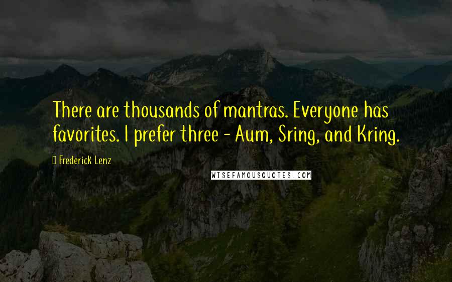Frederick Lenz Quotes: There are thousands of mantras. Everyone has favorites. I prefer three - Aum, Sring, and Kring.