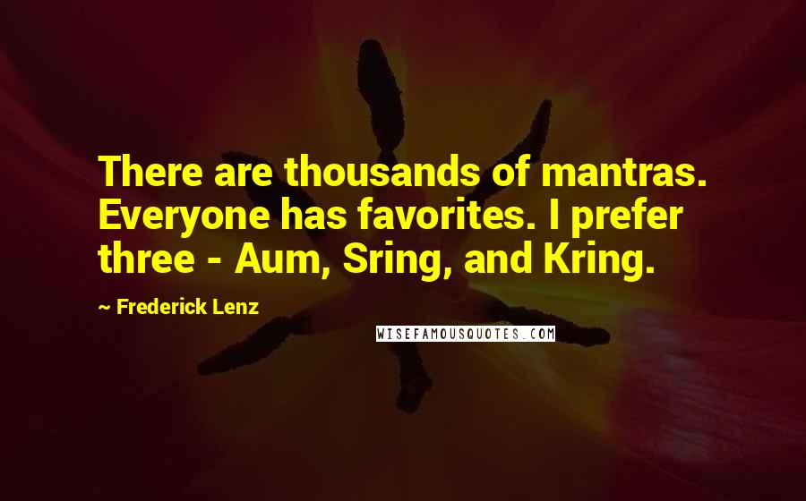 Frederick Lenz Quotes: There are thousands of mantras. Everyone has favorites. I prefer three - Aum, Sring, and Kring.