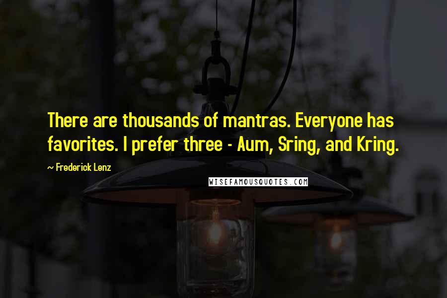 Frederick Lenz Quotes: There are thousands of mantras. Everyone has favorites. I prefer three - Aum, Sring, and Kring.