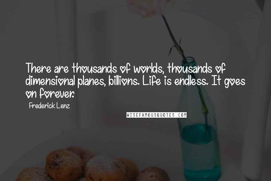 Frederick Lenz Quotes: There are thousands of worlds, thousands of dimensional planes, billions. Life is endless. It goes on forever.