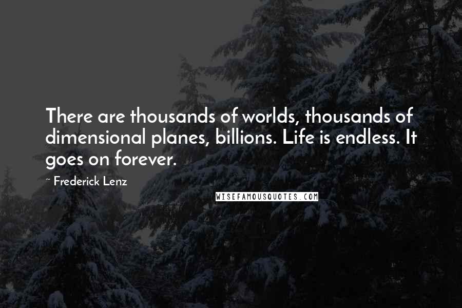 Frederick Lenz Quotes: There are thousands of worlds, thousands of dimensional planes, billions. Life is endless. It goes on forever.