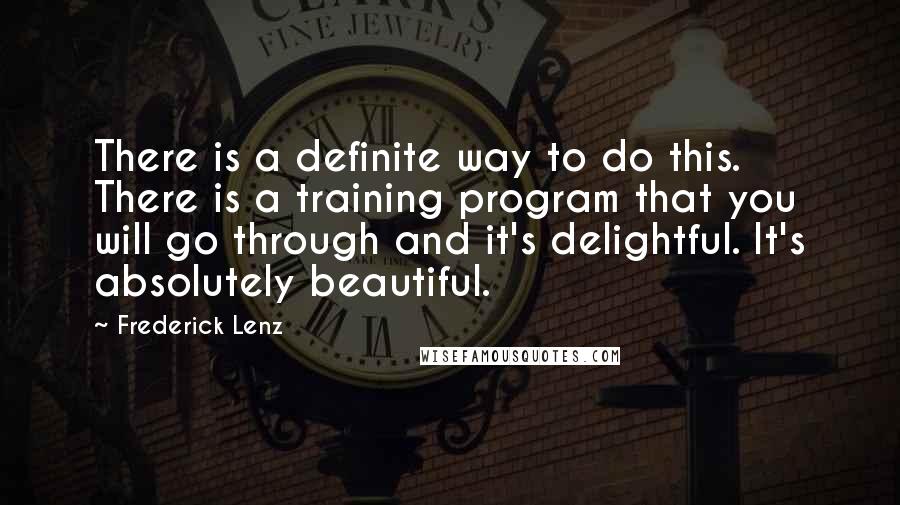 Frederick Lenz Quotes: There is a definite way to do this. There is a training program that you will go through and it's delightful. It's absolutely beautiful.
