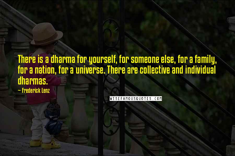 Frederick Lenz Quotes: There is a dharma for yourself, for someone else, for a family, for a nation, for a universe. There are collective and individual dharmas.